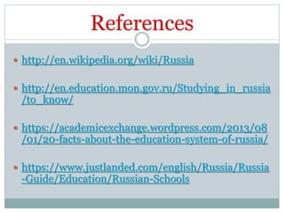  http://en.wikipedia.org/wiki/Russia
 http://en.education.mon.gov.ru/Studying_in_russia
/to_know/
 https://academicexchange.wordpress.com/2013/08
/01/20-facts-about-the-education-system-of-russia/
 https://www.justlanded.com/english/Russia/Russia
-Guide/Education/Russian-Schools
 