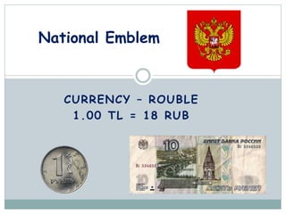 CURRENCY – ROUBLE
1.00 TL = 18 RUB
National Emblem
 