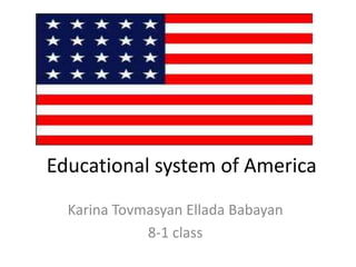 Educational system of America
Karina Tovmasyan Ellada Babayan
8-1 class
 
