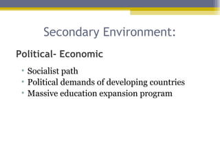 Secondary Environment:
• Socialist path
• Political demands of developing countries
• Massive education expansion program
Political- Economic
 