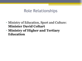 Role Relationships
• Ministry of Education, Sport and Culture:
Minister David Coltart
• Ministry of Higher and Tertiary
Education
 