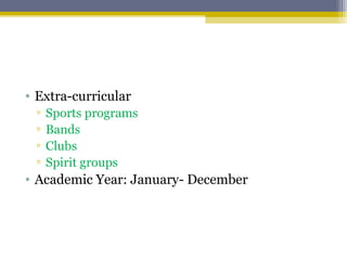 • Extra-curricular
▫ Sports programs
▫ Bands
▫ Clubs
▫ Spirit groups
• Academic Year: January- December
 