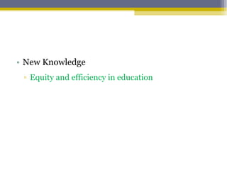 • New Knowledge
▫ Equity and efficiency in education
 