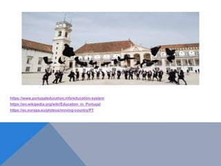 https://www.portugaleducation.info/education-system
https://en.wikipedia.org/wiki/Education_in_Portugal
https://ec.europa.eu/ploteus/moving-country/PT
 
