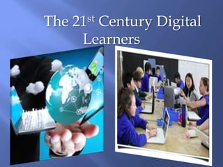 The 21st Century Digital
Learners
 