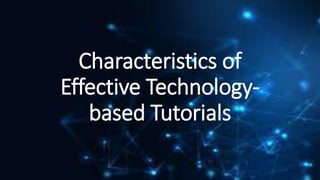Characteristics of
Effective Technology-
based Tutorials
 