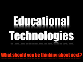 Educational
What should you be thinking about next?
Technologies
 
