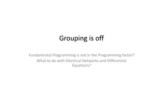 Grouping is off
Fundamental Programming is not in the Programming factor?
What to do with Electrical Networks and Differential
Equations?
 