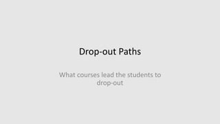 Drop-out Paths
What courses lead the students to
drop-out
 