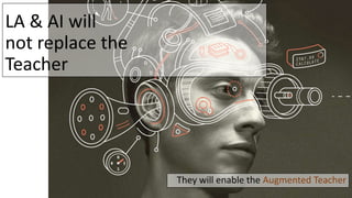 LA & AI will
not replace the
Teacher
They will enable the Augmented Teacher
 