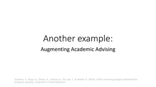 Another example:
Augmenting Academic Advising
Gutiérrez, F., Seipp, K., Ochoa, X., Chiluiza, K., De Laet, T., & Verbert, K. (2018). LADA: A learning analytics dashboard for
academic advising. Computers in Human Behavior
 