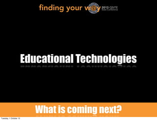 Educational Technologies
What is coming next?
Tuesday, 1 October 13
 