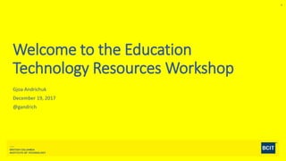 1
Welcome to the Education
Technology Resources Workshop
Gjoa Andrichuk
December 19, 2017
@gandrich
 