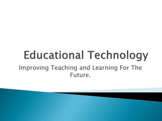 Improving Teaching and Learning For The
                Future.
 
