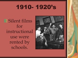 1910- 1920’s   Silent films for instructional use were rented by schools. 