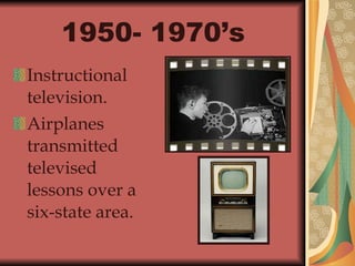 1950- 1970’s   Instructional television. Airplanes transmitted televised lessons over a six-state area. 