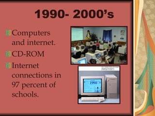 1990- 2000’s   Computers  and internet. CD-ROM Internet connections in  97 percent of schools. 