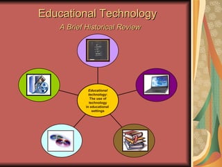 Educational Technology    A Brief Historical Review Educational technology :  The use of technology  in educational  settings 