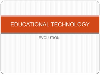 EDUCATIONAL TECHNOLOGY

       EVOLUTION
 