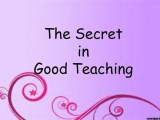 The Secret
      in
Good Teaching
 