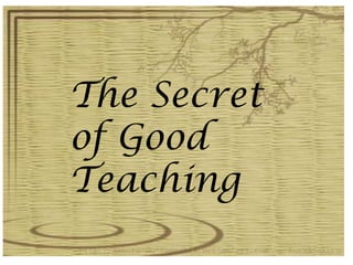The Secret
of Good
Teaching
 