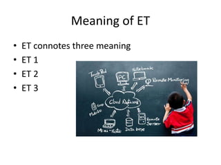 Meaning of ET
• ET connotes three meaning
• ET 1
• ET 2
• ET 3
 