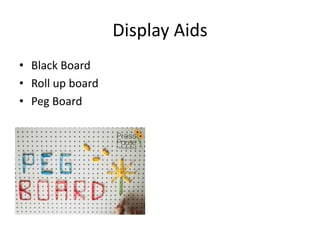Display Aids
• Black Board
• Roll up board
• Peg Board
 
