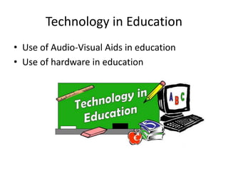 Technology in Education
• Use of Audio-Visual Aids in education
• Use of hardware in education
 