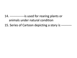 14. --------------is used for rearing plants or
animals under natural condition
15. Series of Cartoon depicting a story is ----------
 
