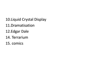 10.Liquid Crystal Display
11.Dramatisation
12.Edgar Dale
14. Terrarium
15. comics
 