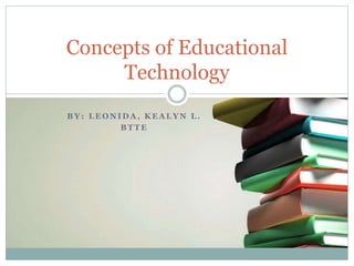B Y : L E O N I D A , K E A L Y N L .
B T T E
Concepts of Educational
Technology
 