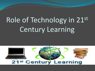 Role of Technology in 21st
Century Learning
 