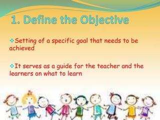 Setting of a specific goal that needs to be
achieved
It serves as a guide for the teacher and the
learners on what to learn
 