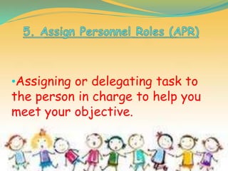 •Assigning or delegating task to
the person in charge to help you
meet your objective.
 