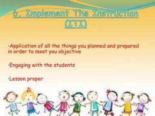 •Application of all the things you planned and prepared
in order to meet you objective
•Engaging with the students
•Lesson proper
 