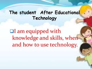 I am equipped with
knowledge and skills, when
and how to use technology.
 