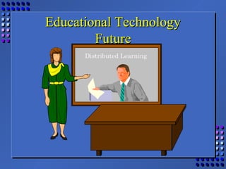Educational TechnologyEducational Technology
FutureFuture
Distributed Learning
 
