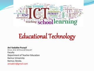 Educational Technology
Ani Vadakke Purayil
M.Com, M.Ed. NET(Com),NET(Edu),SET
Faculty
Department of Teacher Education
Kannur University
Kannur, Kerala.
anivpknr@gmail.com
 
