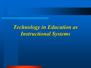 Technology in Education as
Instructional Systems
 