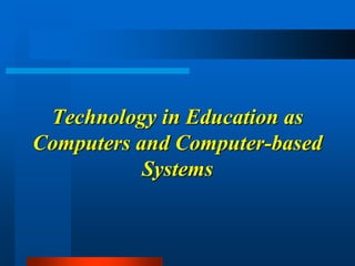Technology in Education as
Computers and Computer-based
Systems
 