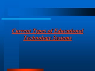 Current Types of Educational
Technology Systems
 