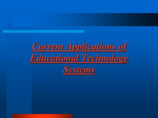 Current Applications of
Educational Technology
Systems
 