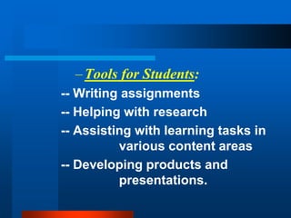 –Tools for Students:
-- Writing assignments
-- Helping with research
-- Assisting with learning tasks in
various content areas
-- Developing products and
presentations.
 