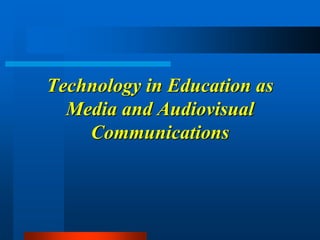 Technology in Education as
Media and Audiovisual
Communications
 