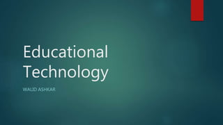 Educational
Technology
WALID ASHKAR
 