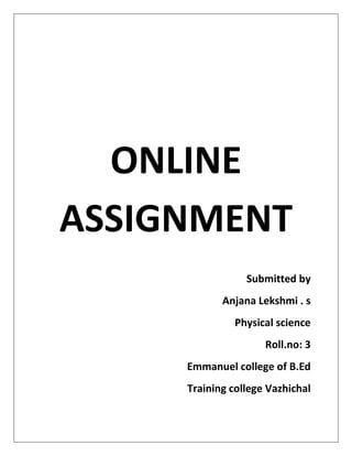 ONLINE
ASSIGNMENT
Submitted by
Anjana Lekshmi . s
Physical science
Roll.no: 3
Emmanuel college of B.Ed
Training college Vazhichal
 