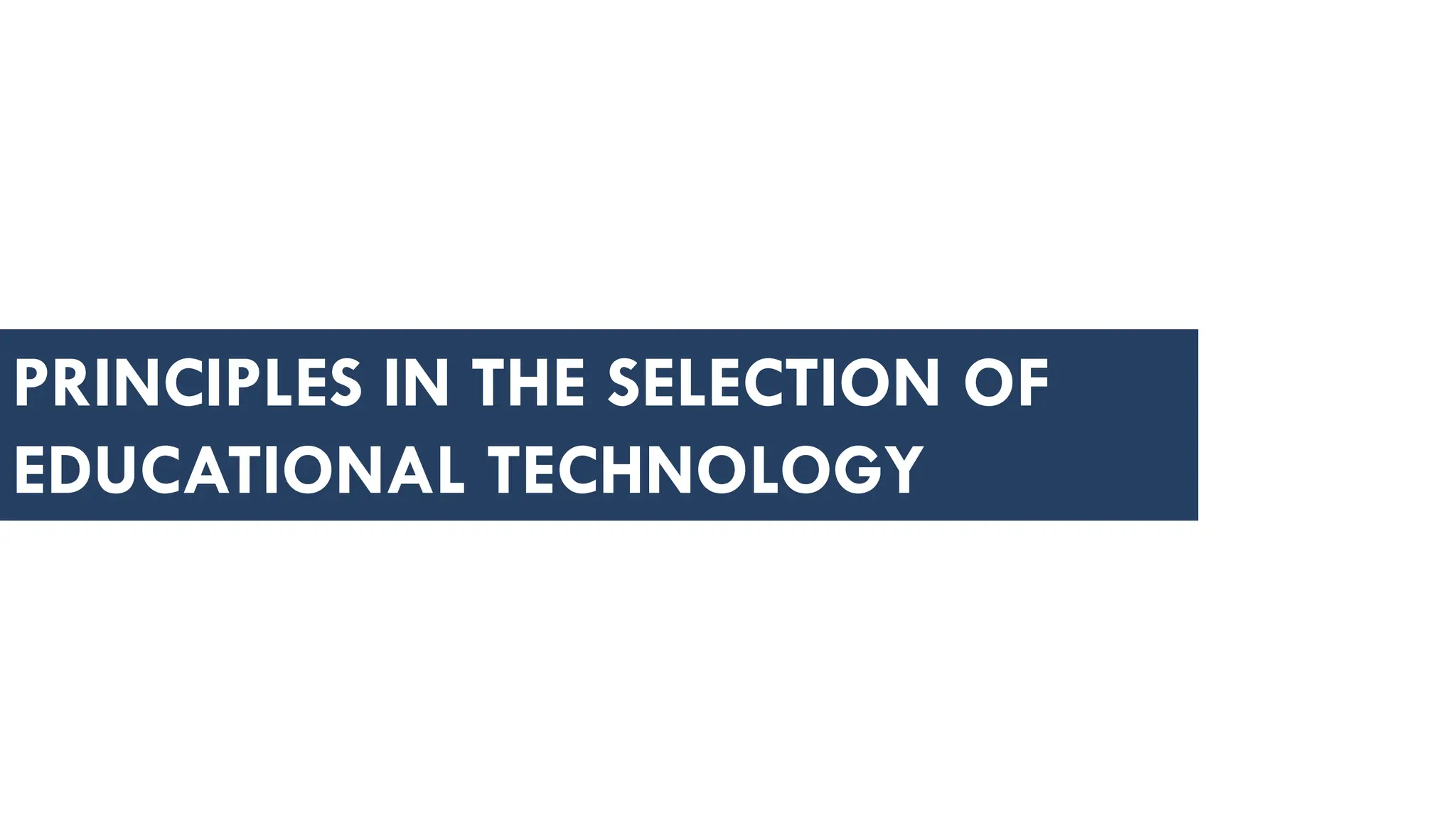 PRINCIPLES IN THE SELECTION OF
EDUCATIONAL TECHNOLOGY
 
