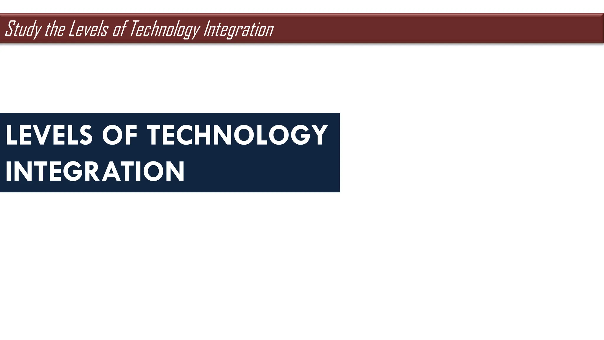 LEVELS OF TECHNOLOGY
INTEGRATION
Study the Levels of Technology Integration
 