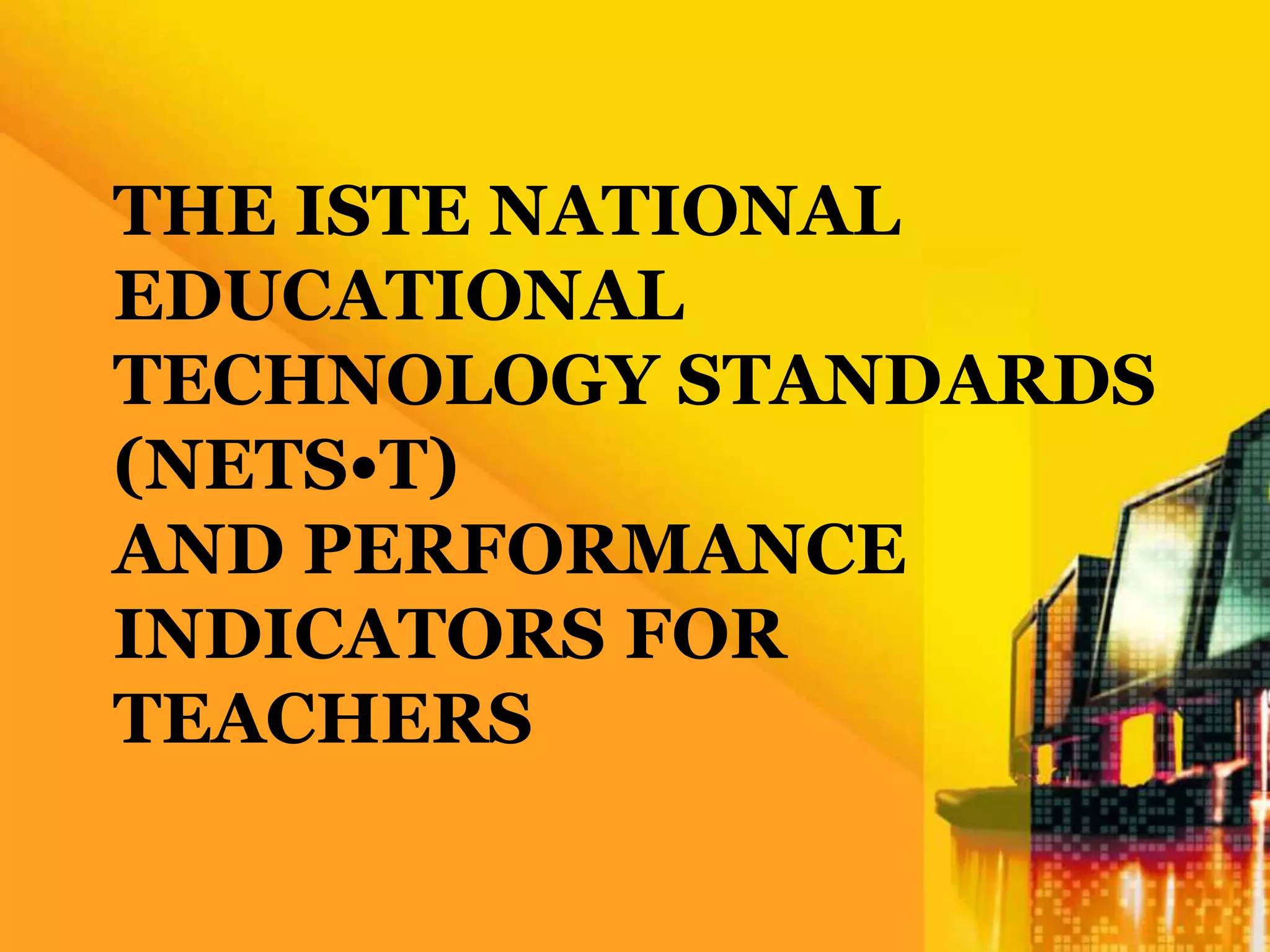THE ISTE NATIONAL
EDUCATIONAL
TECHNOLOGY STANDARDS
(NETS•T)
AND PERFORMANCE
INDICATORS FOR
TEACHERS
 