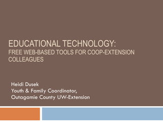 EDUCATIONAL TECHNOLOGY:  FREE WEB-BASED TOOLS FOR COOP-EXTENSION COLLEAGUES Heidi Dusek Youth & Family Coordinator,  Outagamie County UW-Extension 